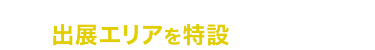 来場者からの出展要望が多い製品・サービスについて出展エリアを特設しました!