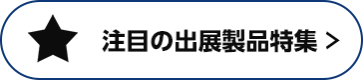 注目の出展製品特集 >